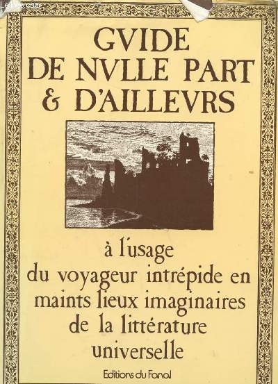 GUIDE DE NULLE PART ET D'AILLEURS A L'USAGE DU VOYAGEUR INTREPIDE EN MAINTS LIEUX IMAGINAIRES DE LA LITTERATURE UNIVERSELLE