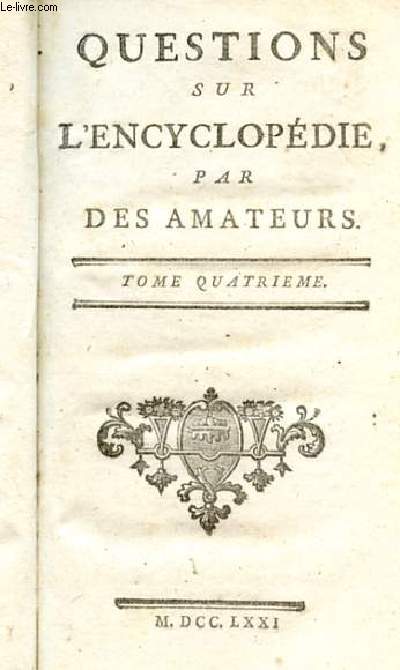 QUESTIONS SUR L'ENCYCLOPEDIE. TOME 4. CICERON. CLERC. CLIMAT. CLOU. COHERENCE, COHESION ADHESION. COLIMACON. CONCILE. CONFESSION. CONFIANCE EN SOI MEME. CONFISCATION. CONSCIENCE. CONSEILLER. CONSEQUENCE. .. DROIT PUBLIC.
