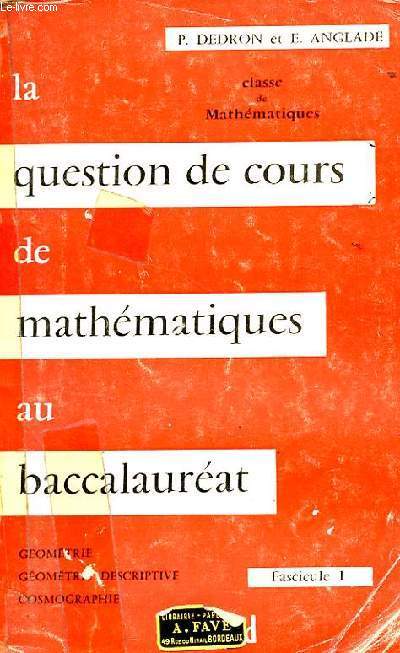 LA QUESTION DE COURS DE MATHEMATIQUES AU BACCALAUREAT. FASCICULE 1 ET 2. 1: GEOMETRIE, GEOMETRIE DESCRIPTIVE, COSMOGRAPHIE. 2: ALGEBRE, TRIGONOMETRIE, MECANIQUE, ARITHMETIQUE