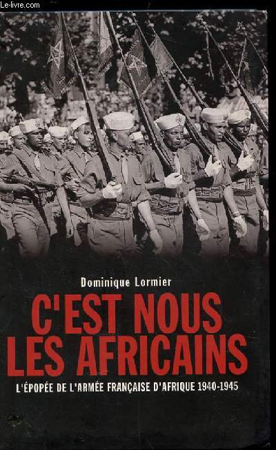 C'EST NOUS LES AFRICAINS. L'EPOPEE DE L'ARMEE FRANCAISE D'AFRIQUE 1940-1945.