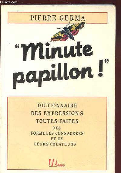 MINUTE PAPILLON. DICTIONNAIRE DES EXPRESSIONS TOUTES FAITES. DES FORMULES CONSACREES ET DE LEURS CREATEURS