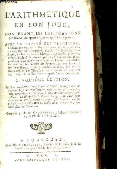 L'ARITHMETIQUE EN SON JOUR. CONTENANT LES EXPLICATIONS FAMILIERES DES QUATRE PARTIES QUI LA COMPOSENT. AVEC UN TRAITE DS FRACTIONS, NOMBRES ROMPUS, DE LE REGLE DE TROIS, DIRECTE, DOUBLE, INVERSE. REGLE DE COMPAGNIE, DOUBLE, SIMPLE. REGLE D'ALLIAGE, DE...