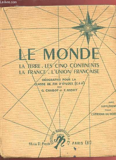 LE MONDE. LA TERRE. LES CINQS CONTINENTS. LA FRANCE. L'UNION FRANCAISE. GEOGRAPHIE POUR LA CLASSE DE FIN D'ETUDES ( C.E.P )