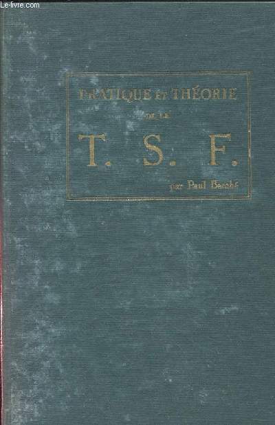 PRATIQUE ET THEORIE DE LA T.S.F. DEUXIEME EDITION ENTIEREMENT REVUE ET CORRIGEE CONSIDERABLEMENT AUGMENTEE