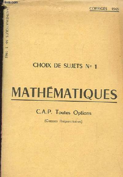 CHOIX DE SUJETS N1. MATHEMATIQUES. C.A.P TOUTES OPTIONS. (CLASSES PREPARATOIRES)