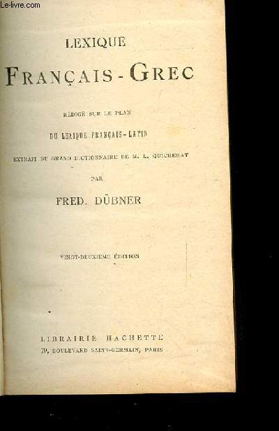 LEXIQUE FRANCAIS-GREC REDIGE SUR LE PLAN DU LEXIQUE FRANCAIS-LATIN. EXTRAIT DU GRAND DICTIONNAIRE DE M.L. QUICHERAT. 22EME EDITION