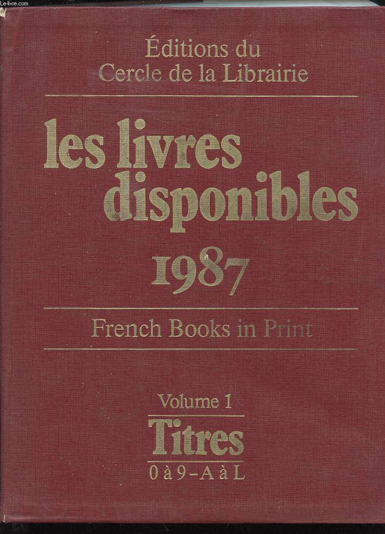 LES LIVRES DISPONIBLES 1987. FRENCH BOOKS IN PRINT. LA LISTE EXHAUSTIVE DES OUVRAGES DISPONIBLES PUBLIES EN LANGUE FRANCAISE DANS LE MONDE. LA LISTE DES EDITEURS ET LA LISTE DES COLLECTIONS DE LANGUE FRANCAISE. CLASSEMENT ALPHABETIQUE PAR TITRE. VOLUME 1.