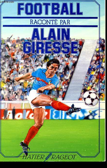 FOOTBALL RACONTE PAR ALAIN GIRESSE. PROPOS RECUEILLIS PAR DANIEL PEGOIS