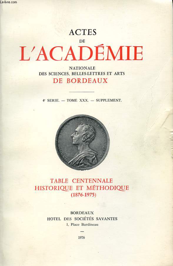 ACTES DE L'ACADEMIE NATIONALE DES SCIENCES, BELLES-LETTRES ET ARTS DE BORDEAUX. 4E SERIE. TOME XXX. SUPPLEMENT. TABLE CENTENAIRE HISTORIQUE ET METHODIQUE (1876-1975)