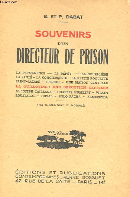 SOUVENIRS D'UN DIRECTEUR DE PRISON. LA PERMANENCE. LE DEPOT. LA SOURICIERE. LA SANTE. LA CONCIERGERIE. LA PETITE ROQUETTE. SAINT-LAZARE. FRESNES. UNE MAISON CENTRALE. LA GUILLOTINE: UNE EXECUTION CAPITALE...