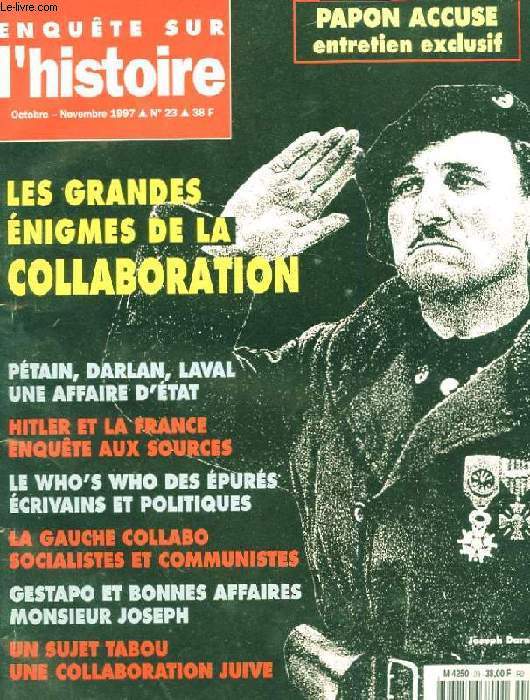 ENQUETE SUR L'HISTOIRE. OCTOBRE-NOVEMBRE 1997. N23. PAPON ACCUSE: ENTRETIEN EXCLUSIF. LES GRANDES ENIGMES DE LA COLLABORATION. PETAIN, DARLAN, LAVAL UNE AFFAIRE D'ETAT. HITLER ET LA FRANCE, ENQUETE AUX SOURCES. LA GAUCHE COLLABO SOCIALISTES ET COMMUNISTE