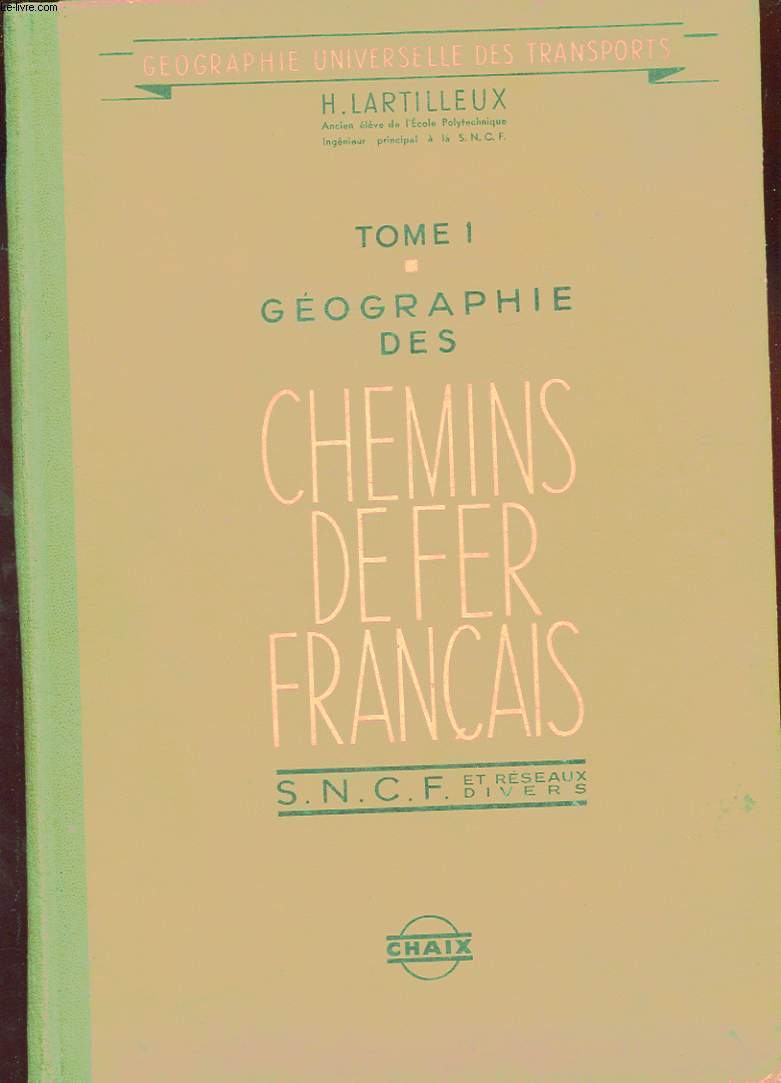 GEOGRAPHIE DES CHEMINS DE FER FRANCAIS. S.N.C.F ET RESEAUX DIVERS. TOME 1.