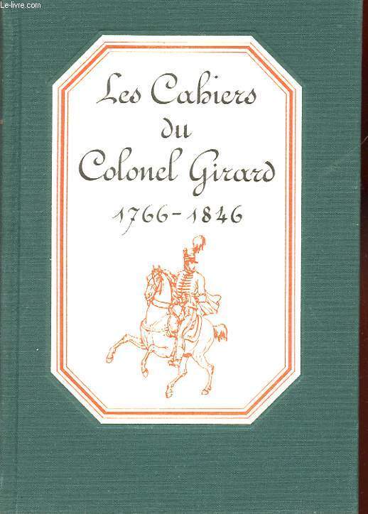 LES CAHIERS DU COLONEL GIRARD 1766-1846. PUBLIES D'APRES LE MANUSCRIT ORIGINAL.