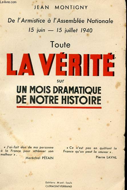 TOUTE LA VERITE SUR UN MOIS DRAMATIQUE DE NOTRE HISTOIRE. DE L'ARMISTICE A L'ASSEMBLEE NATIONALE. 15 JUIN-15 JUILLET 1940