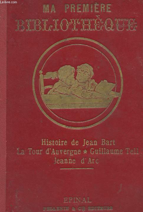HISTOIRE DE JEAN BART. HISTOIRE DE LA TOUR D'AUVERGNE SURNOMME LE PREMIER GRENADIER DE FRANCE. HISTOIRE DE GUILLAUME TELL. HISTOIRE DE JEANNE D'ARC LA LIBERATRICE DE LA FRANCE