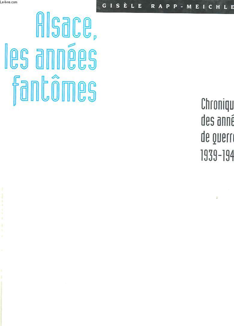 ALSACE, LES ANNEES FANTOMES. CHRONIQUE DES ANNEES DE GUERRE 1939-1945