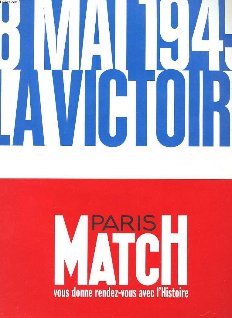 PARIS MATCH. 8 MAI 1945. LA VICTOIRE. PARIS MATCH VOUS DONNE RENDEZ-VOUS AVEC L'HISTOIRE