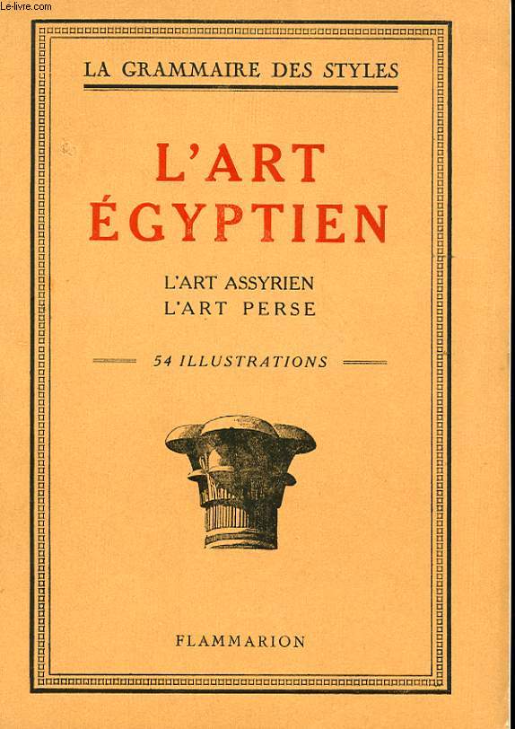 LA GRAMMAIRE DES STYLES. L'ART EGYPTIEN. L'ART ASSYRIEN. L'ART PERSE