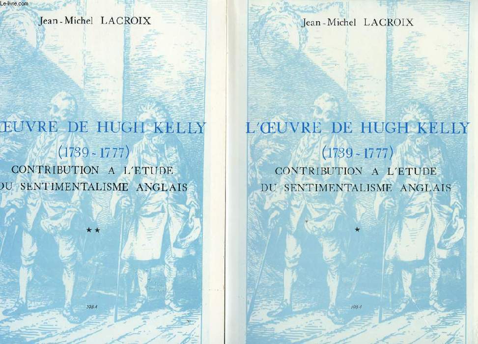 L'OEUVRE DE HUGH KELLY. 2 TOMES. 1739-1777. CONTRIBUTION A L'ETUDE DU SENTIMENTALISME ANGLAIS