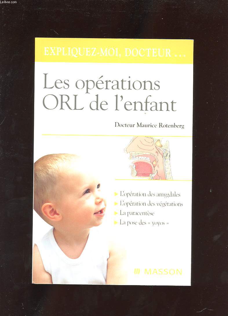EXPLIQUEZ-MOI DOCTEUR... LES OPERATIONS ORL DE L'ENFANT. L'OPERATION DES AMYGDALES. L'OPERATION DES VEGETATIONS. LA POSE DES YOYOS