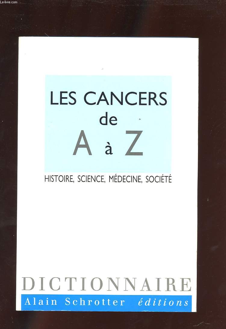 LES CANCERS DE A A Z. HISTOIRE, SCIENCE, MEDECINE, SOCIETE