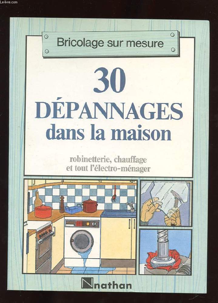 BRICOLAGE SUR MESURE. 30 PETITS DEPANNAGES DANS LA MAISON. ROBINETTERIE, CHAUFFAGE ET TOUT L'ELECTRO-MENAGER.