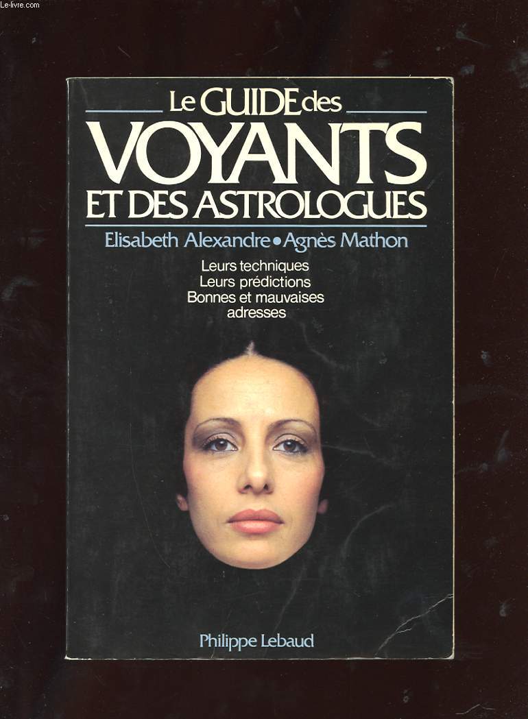 LE GUIDE DES VOYANTS ET DES ASTROLOGUES. LEURS TECHNIQUES. LEURS PREDICTIONS. BONNES ET MAUVAISES ADRESSES.