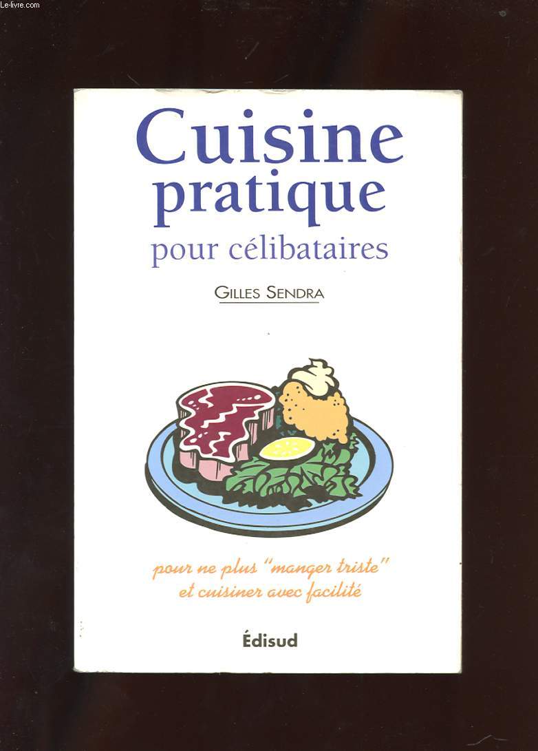 CUISINE PRATIQUE POUR CELIBATAIRES. POUR NE PLUS MANGER TRISTE ET CUISINER AVEC FACILITER. SELECTION DE 120 RECETTES RAPIDES, DELICIEUSES, SIMPLES ET VARIEES