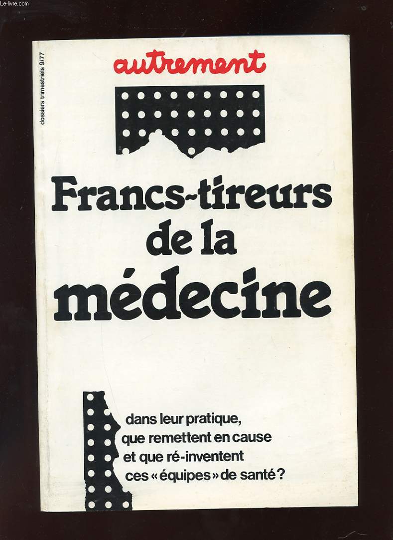 AUTREMENT N9. MAI 77. FRANCS-TIREURS DE LA MEDECINE. DANS LEUR PRATIQUE, QUE REMETTENT EN CAUSE ET QUE RE-INVENTE CES EQUIPES DE SANTE?