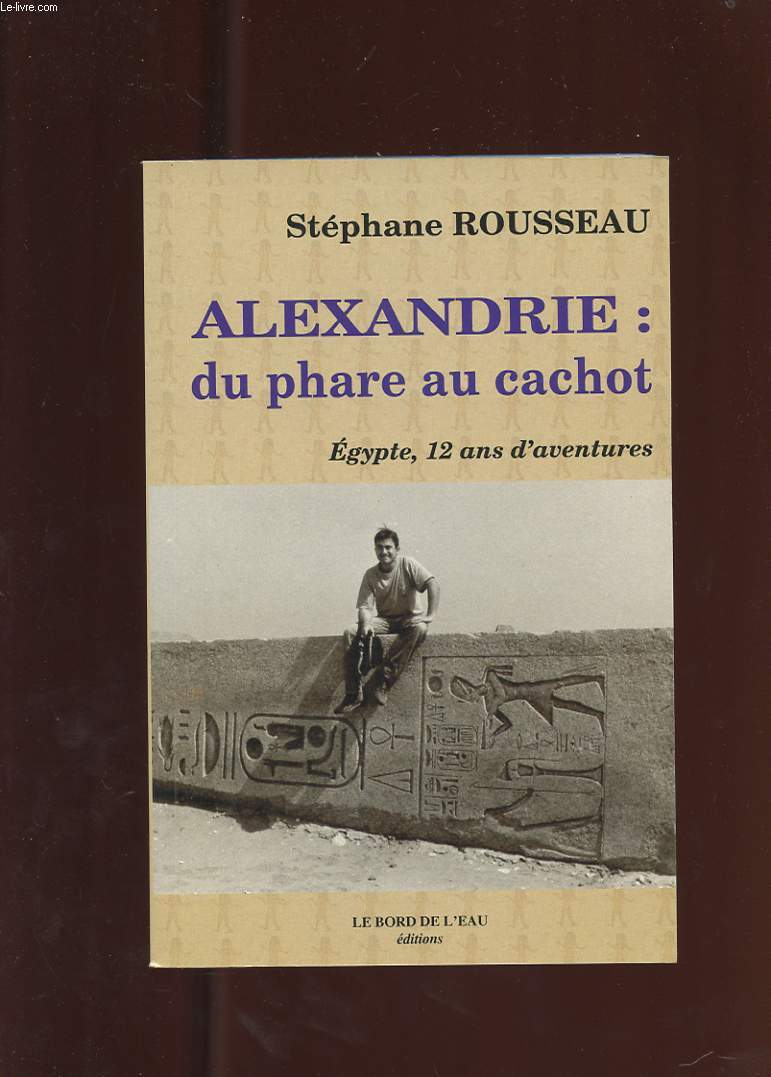 ALEXANDRIE: DU PHARE AU CACHOT. EGYPTE, 12 ANS D'AVENTURES