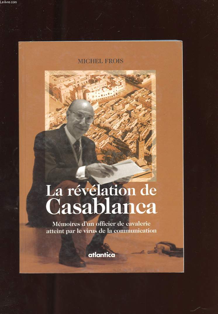 LA REVELATION DE CASABLANCA. MEMOIRES D'UN OFFICIER DE CAVALERIE ATTEINT PAR LE VIRUS DE L'INFORMATION