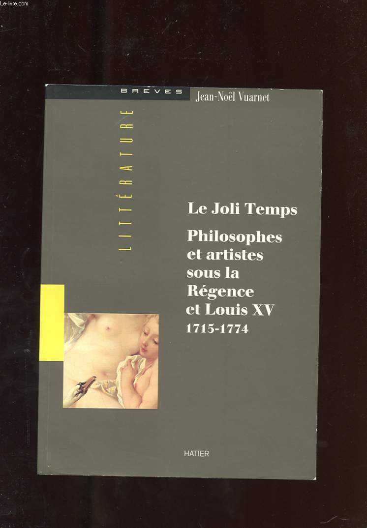 LE JOLI TEMPS. PHILOSOPHES ET ARTISTES SOUS LA REGENCE ET LOUIS XV 1715-1774