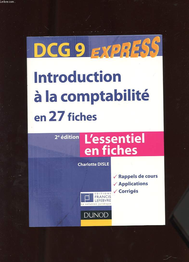 DCG N 9 EXPRESS. INTRODUCTION A LA COMPTABILITE EN 27 FICHES. L'ESSENTIEL EN FICHES. RAPPELS DE COURS. APPLICATIONS. CORRIGES