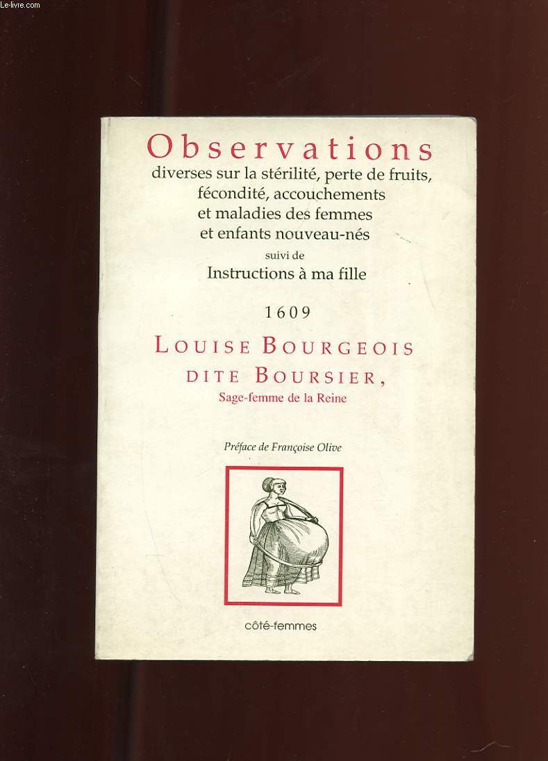 OBSERVATIONS DIVERSES SUR LA STERILITE, PERTE DE FRUITS, FECONDITE, ACCOUCHEMENTS ET MALADIES DES FEMMES ET ENFANTS NOUVEAUX-NES SUIVI DE INSTRUCTIONS A MA FILLE. 1609