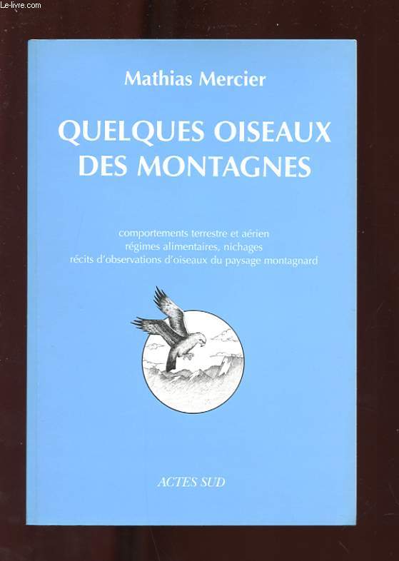 QUELQUES OISEAUX DES MONTAGNES. COMPORTEMENTS TERRESTRE ET AERIEN. REGIMES ALIMENTAIRES, NICHAGES, RECITS D'OBSERVATIONS D'OISEAUX DU PAYSAGE MONTAGNARD