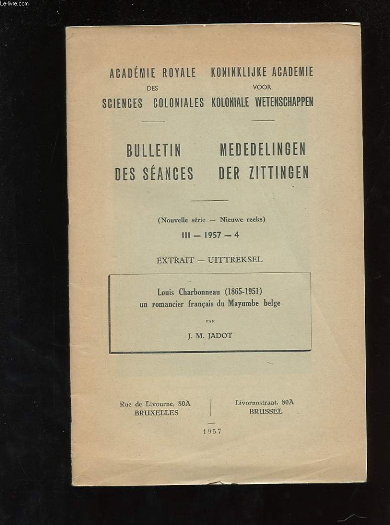 BULLETIN DES SEANCES. NOUVELLE SERIE. III 1957 4. EXTRAIT. LOUIS CHARBONNEAU (1865-1951) UN ROMANCIER FRANCAIS DU MAYUMBE BELGE PAR J.M. JADOT