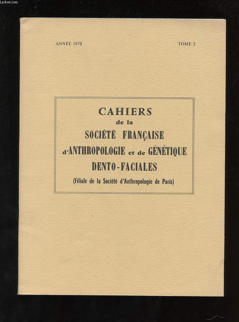 CAHIERS DE LA SOCIETE FRANCAISE D'ANTHROPOLOGIE ET DE GENETIQUE DENTO-FACIALES ( FILIALE DE LA SOCIETE D'ANTHROPOLOGIE DE PARIS ) TOME 5