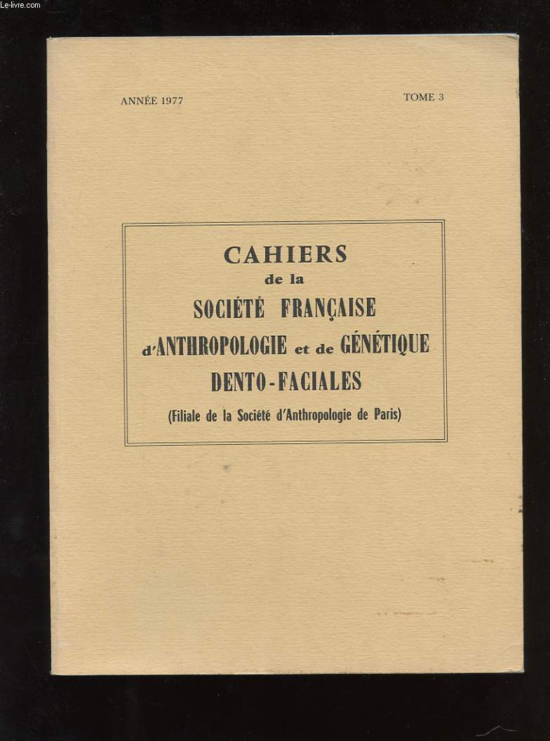 CAHIERS DE LA SOCIETE FRANCAISE D'ANTHROPOLOGIE ET DE GENETIQUE DENTO-FACIALES ( FILIALE DE LA SOCIETE D'ANTHROPOLOGIE DE PARIS ) TOME 3
