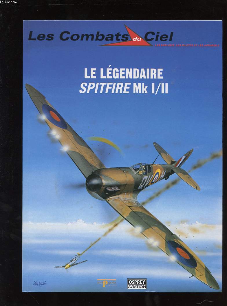 LES COMBATS DU CIEL. LES EXPLOITS, LES PILOTES ET LES APPAREIL. TOME 1 LE LEGENDAIRE SPITFIRE MK I/II