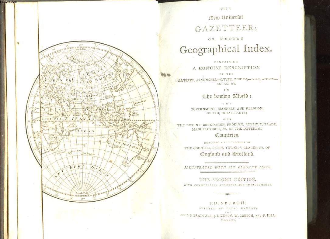 THE NEW UNIVERSAL GAZETTEER OR, MODERN GEOGRAPHICAL INDEX. CONTAINING A CONCISE DESCRIPTION OF THE EMPIRE, KINGDOMS - CITIES, TOWNS - SEAS, RIVERS - ... IN KNOWN WORLD THE GOVERNMENT, MANNERS, AND RELIGION, OF THE HABITANTS; WITH THE EXTENT...