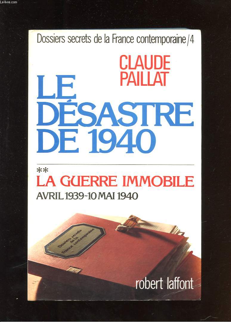 DOSSIERS SECRETS DE LA FRANCE CONTEMPORAINE. TOME IV. LE DESASTRE DE 1940. ** LA GUERRE IMMOBILE AVRIL 1939 - 10 MAI 1940