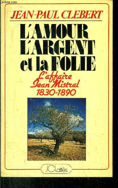 L'AMOUR L'ARGENT ET LA FOLIE - L'AFFAIRE JEAN MISTRAL 1830-1890