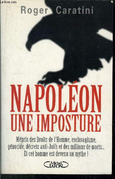 NAPOLEON UNE IMPOSTURE - MEPRIS DES DROITS DE L'HOMME, ESCLAVAGISME, GENOCIDE, DECRETS ANTI-JUIFS ET DES MILLIONS DE MORTS... ET CET HOMME EST DEVENU UN MYTHE!