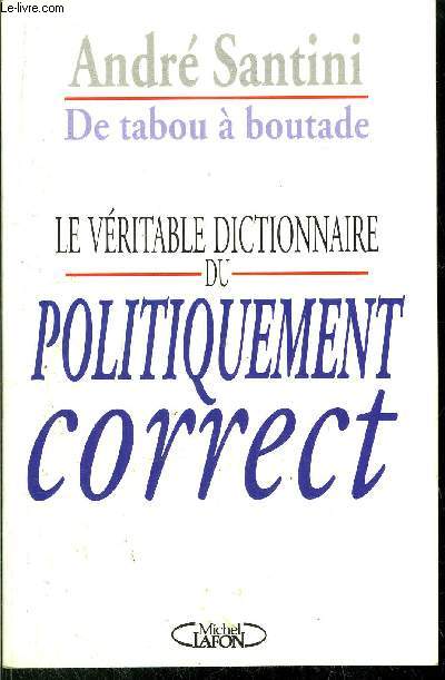 DE TABOU A BOUTADE - LE VERITABLE DICTIONNAIRE DU POLITIQUEMENT CORRECT