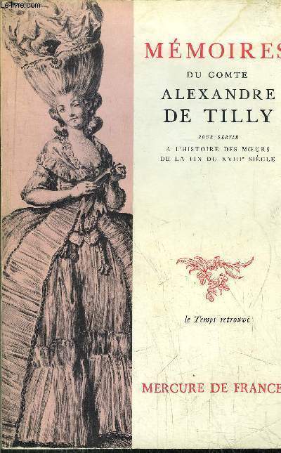 MEMOIRES DU COMTE ALEXANDRE DE TILLY - POUR SERVIR A L'HISTOIRE DES MOEURS DE LA FIN DU XVIII EME SIECLE