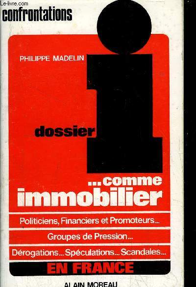 DOSSIER I... COMME IMMOBILIER OU L'IMMOBILIER TEL QU'IL SE VIT - POLITICIENS, FINANCIERS ET PROMOTEURS... - GROUPES DE PRESSION... - DEROGATIONS... SPECULATIONS... SCANDALES...