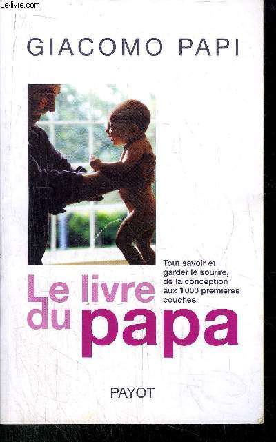 LE LIVRE DU PAPA - TOUT SAVOIR ET GARDER LE SOURIR, DE LA CONCEPTION AUX 1000 PREMIERES COUCHES