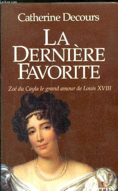 LA DERNIERE FAVORITE - ZOE DE CAYLA LE GRAND AMOUR DE LOUIS XVIII