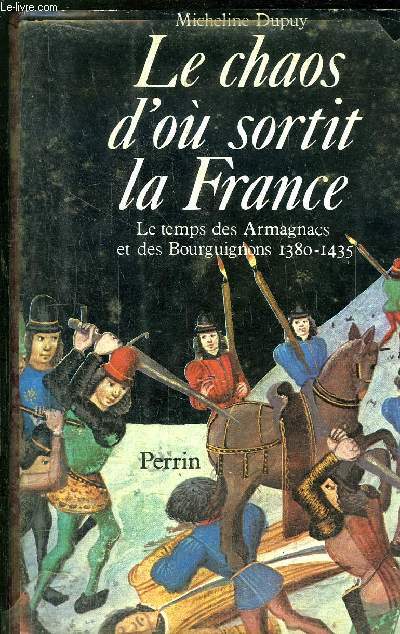 LE CHAOS D'OU SORTIT LA FRANCE - LE TEMPS DES ARMAGNACS ET DES BOURGUIGNONS 1380-1435