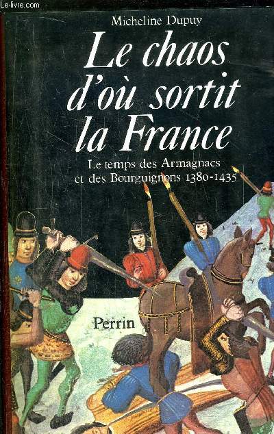 LE CHAOS D'OU SORTIT LA FRANCE - LE TEMPS DES ARMAGNACS ET DES BOURGUIGNONS 1380-1435